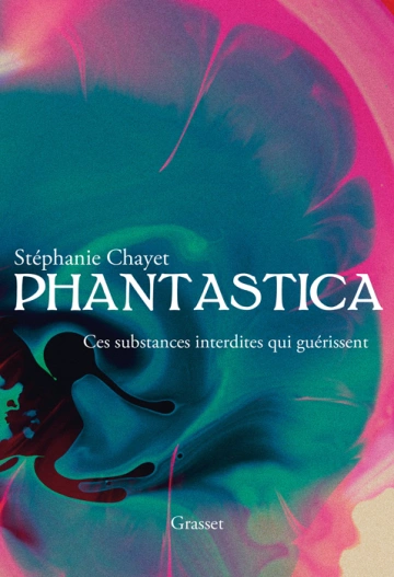 PHANTASTICA : CES SUBSTANCES INTERDITES QUI GUÉRISSENT - STÉPHANIE CHAYET