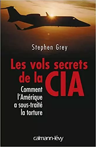 Les Vols secrets de la CIA: Comment l'Amérique a sous-traité la torture