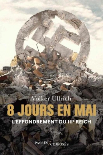 8 JOURS EN MAI L'EFFONDREMENT DU IIIE REICH - VOLKER ULLRICH