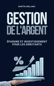 Gestion de l'Argent: Épargne et Investissement pour les Débutants - Martín Arellano