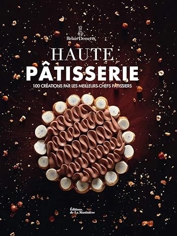 RELAIS DESSERTS - HAUTE PATISSERIE 100 CREATIONS PAR LES MEILLEURS CHEFS PATISSIERS