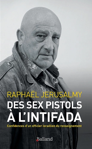 DES SEX PISTOLS À L'INTIFADA • CONFIDENCES D’UN OFFICIER ISRAÉLIEN DU RENSEIGNEMENT • RAPHAËL JÉRUSALMY