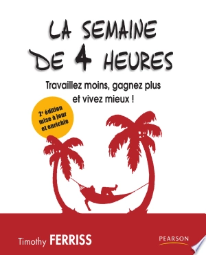 LA SEMAINE DE 4 HEURES, TRAVAILLEZ MOINS, GAGNEZ PLUS ET VIVEZ MIEUX! - TIMOTHY FERRISS